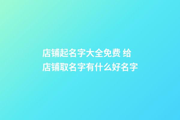 店铺起名字大全免费 给店铺取名字有什么好名字-第1张-店铺起名-玄机派